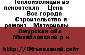Теплоизоляция из пеностекла. › Цена ­ 2 300 - Все города Строительство и ремонт » Материалы   . Амурская обл.,Михайловский р-н
